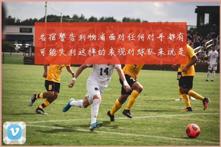 名宿警告利物浦面对任何对手都有可能失利这样的表现对球队来说是绝对不可接受的