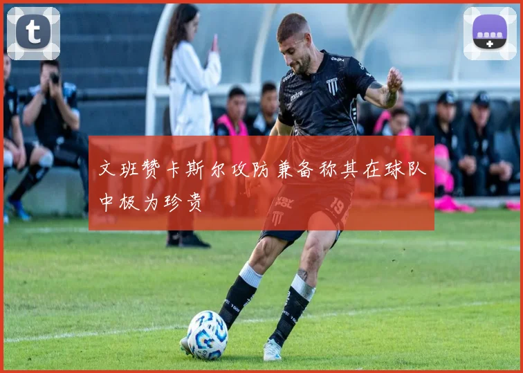 文班赞卡斯尔攻防兼备称其在球队中极为珍贵