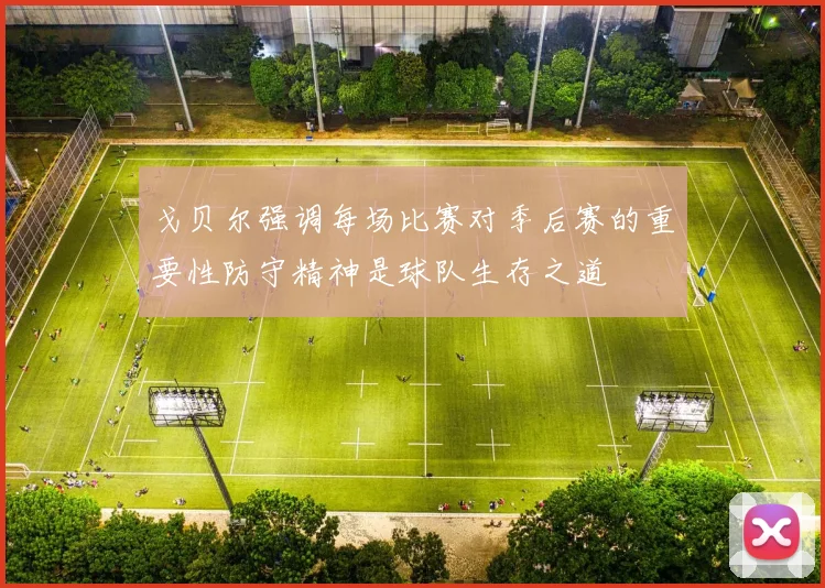 戈贝尔强调每场比赛对季后赛的重要性防守精神是球队生存之道