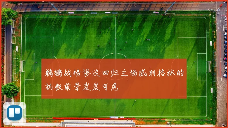 鹈鹕战绩惨淡回归主场威利格林的执教前景岌岌可危