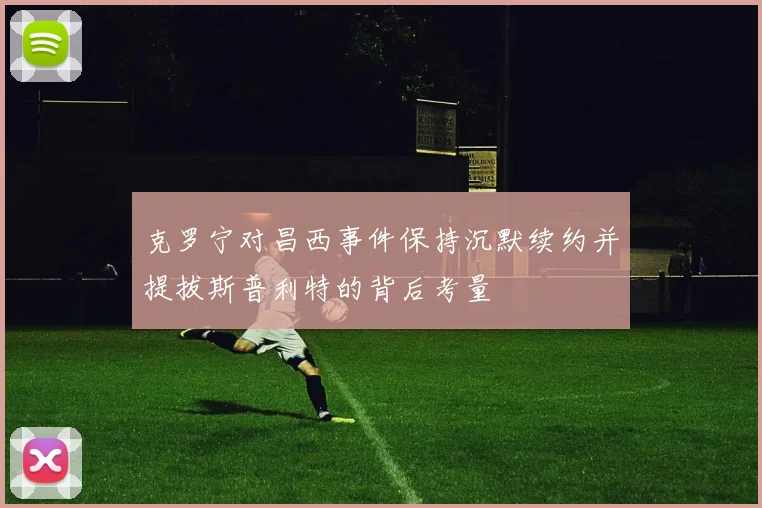 克罗宁对昌西事件保持沉默续约并提拔斯普利特的背后考量