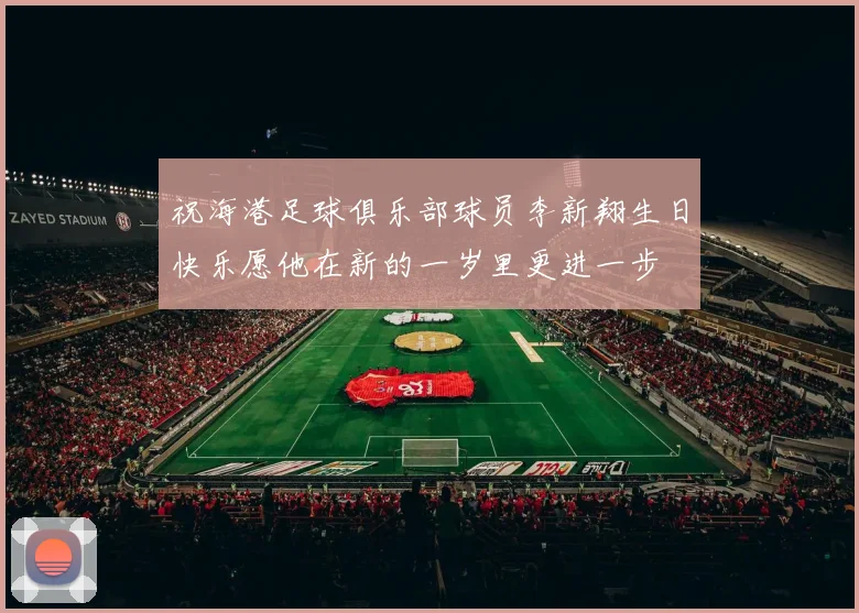 祝海港足球俱乐部球员李新翔生日快乐愿他在新的一岁里更进一步