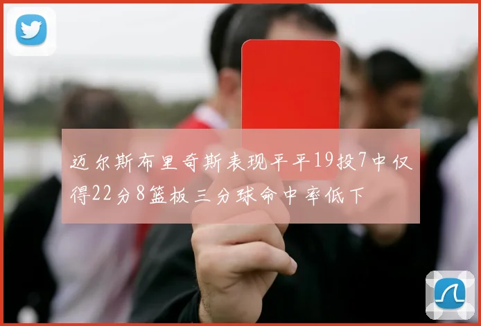 迈尔斯布里奇斯表现平平19投7中仅得22分8篮板三分球命中率低下