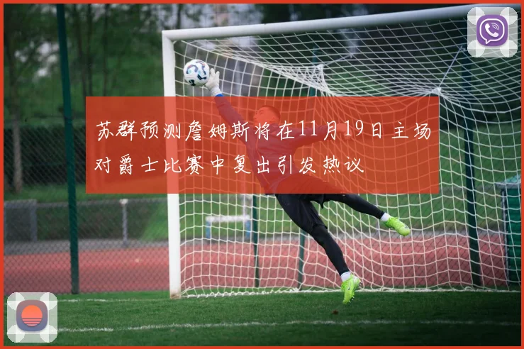 苏群预测詹姆斯将在11月19日主场对爵士比赛中复出引发热议