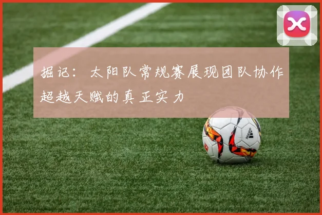 掘记：太阳队常规赛展现团队协作超越天赋的真正实力