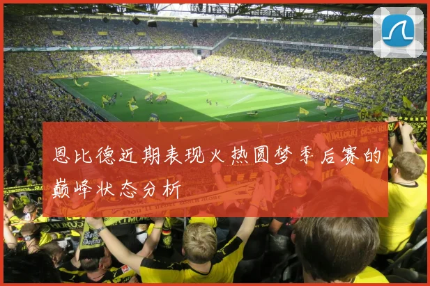 恩比德近期表现火热圆梦季后赛的巅峰状态分析