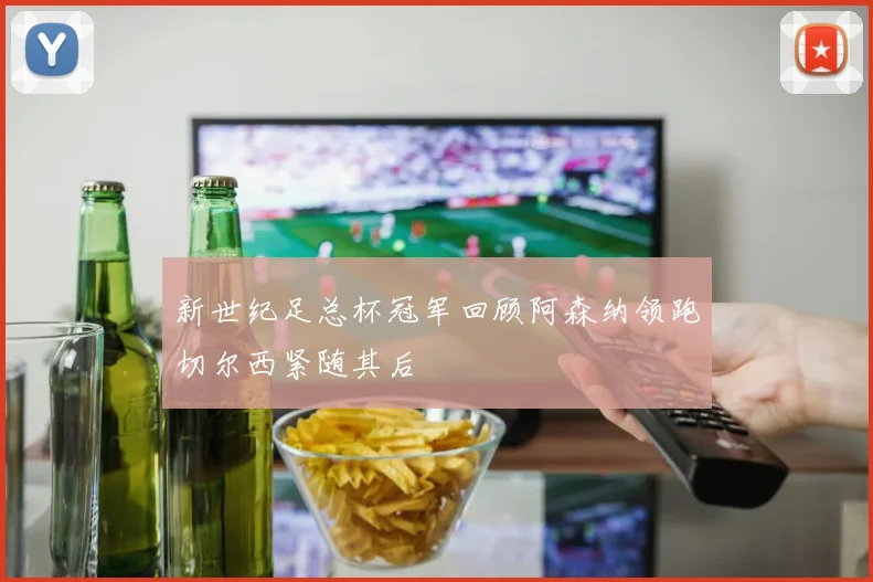 新世纪足总杯冠军回顾阿森纳领跑切尔西紧随其后