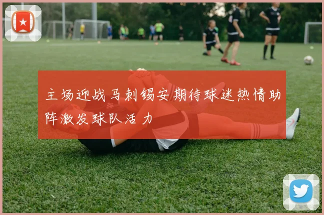 主场迎战马刺锡安期待球迷热情助阵激发球队活力