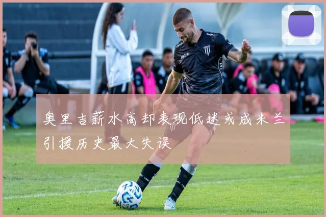 奥里吉薪水高却表现低迷或成米兰引援历史最大失误