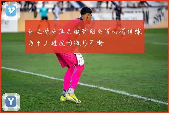杜兰特分享关键时刻决策心得传球与个人进攻的微妙平衡