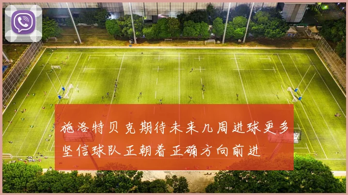 施洛特贝克期待未来几周进球更多坚信球队正朝着正确方向前进