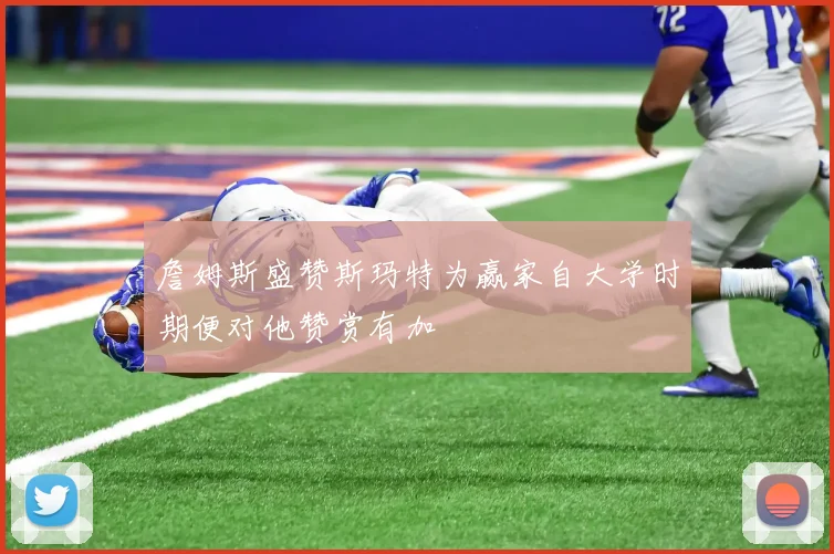 詹姆斯盛赞斯玛特为赢家自大学时期便对他赞赏有加