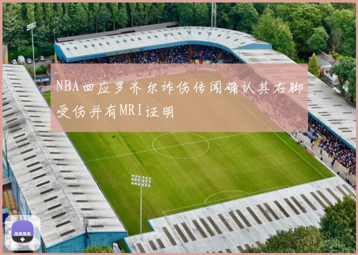 NBA回应罗齐尔诈伤传闻确认其右脚受伤并有MRI证明
