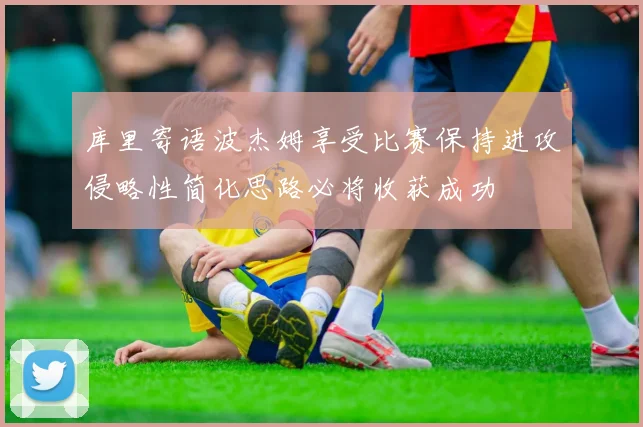库里寄语波杰姆享受比赛保持进攻侵略性简化思路必将收获成功