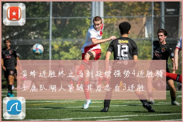 黄蜂连胜终止马刺延续强势4连胜骑士鹿队湖人紧随其后各自3连胜