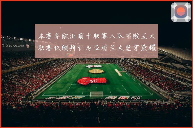 本赛季欧洲前十联赛八队不败五大联赛仅剩拜仁与亚特兰大坚守荣耀