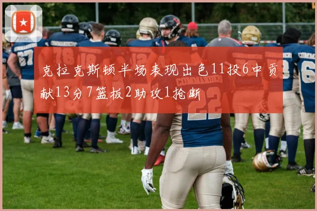 克拉克斯顿半场表现出色11投6中贡献13分7篮板2助攻1抢断