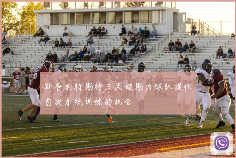斯普利特期待三天假期为球队提供首次系统训练的机会