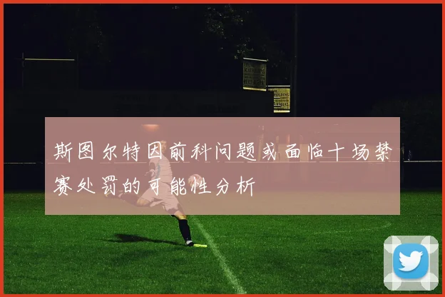 斯图尔特因前科问题或面临十场禁赛处罚的可能性分析
