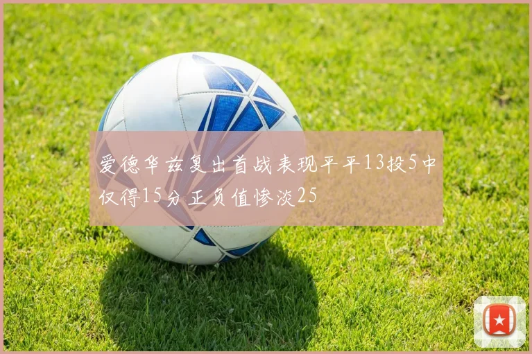 爱德华兹复出首战表现平平13投5中仅得15分正负值惨淡25
