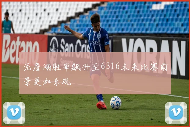 无詹湖胜率飙升至6316未来比赛前景更加乐观