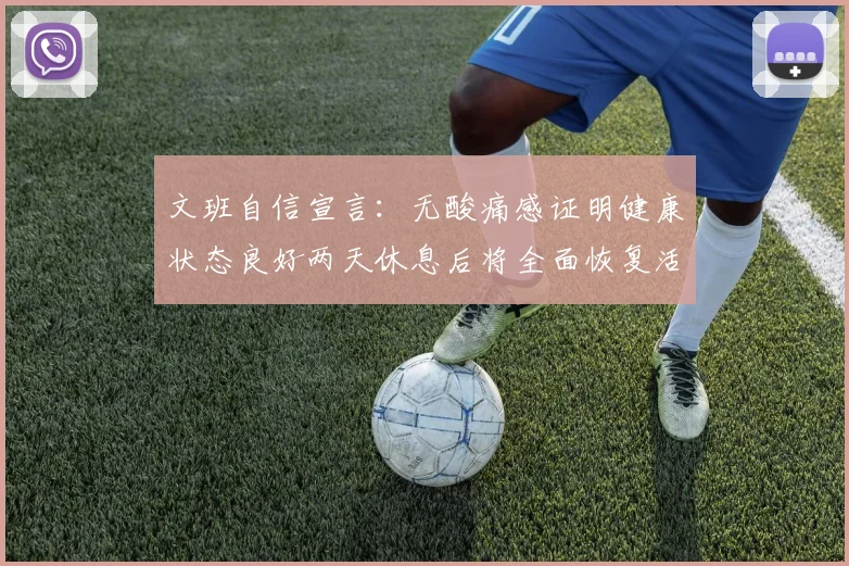 文班自信宣言：无酸痛感证明健康状态良好两天休息后将全面恢复活力